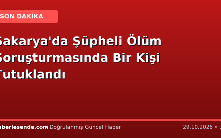 Sakarya'da Şüpheli Ölüm Soruşturmasında Bir Kişi Tutuklandı