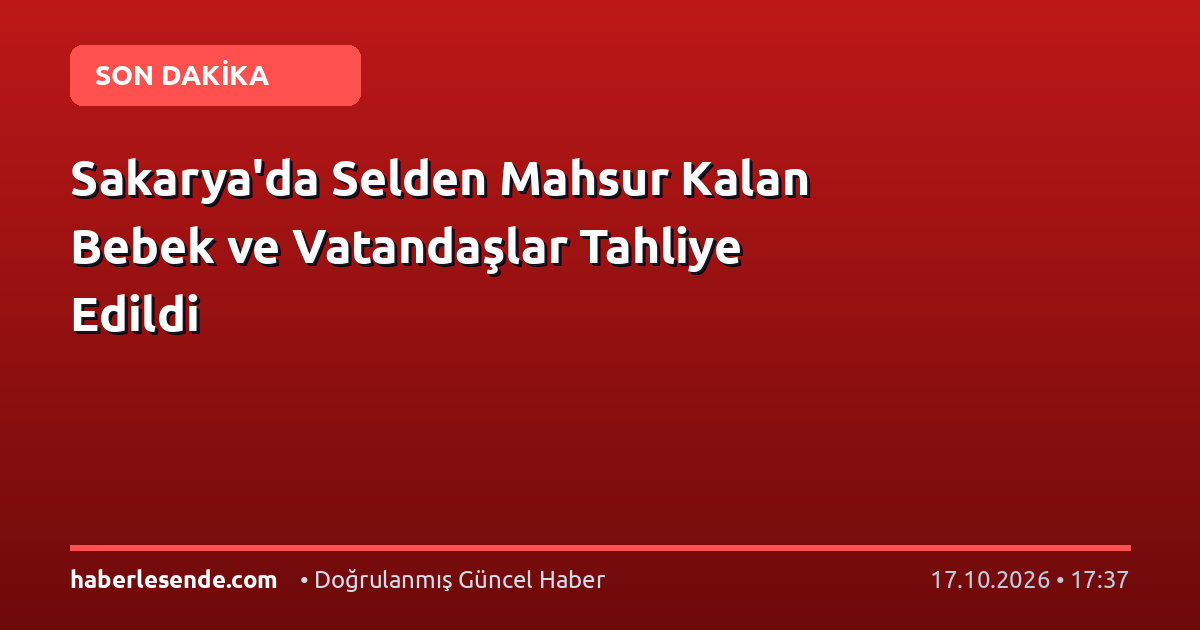 Sakarya'da Selden Mahsur Kalan Bebek ve Vatandaşlar Tahliye Edildi
