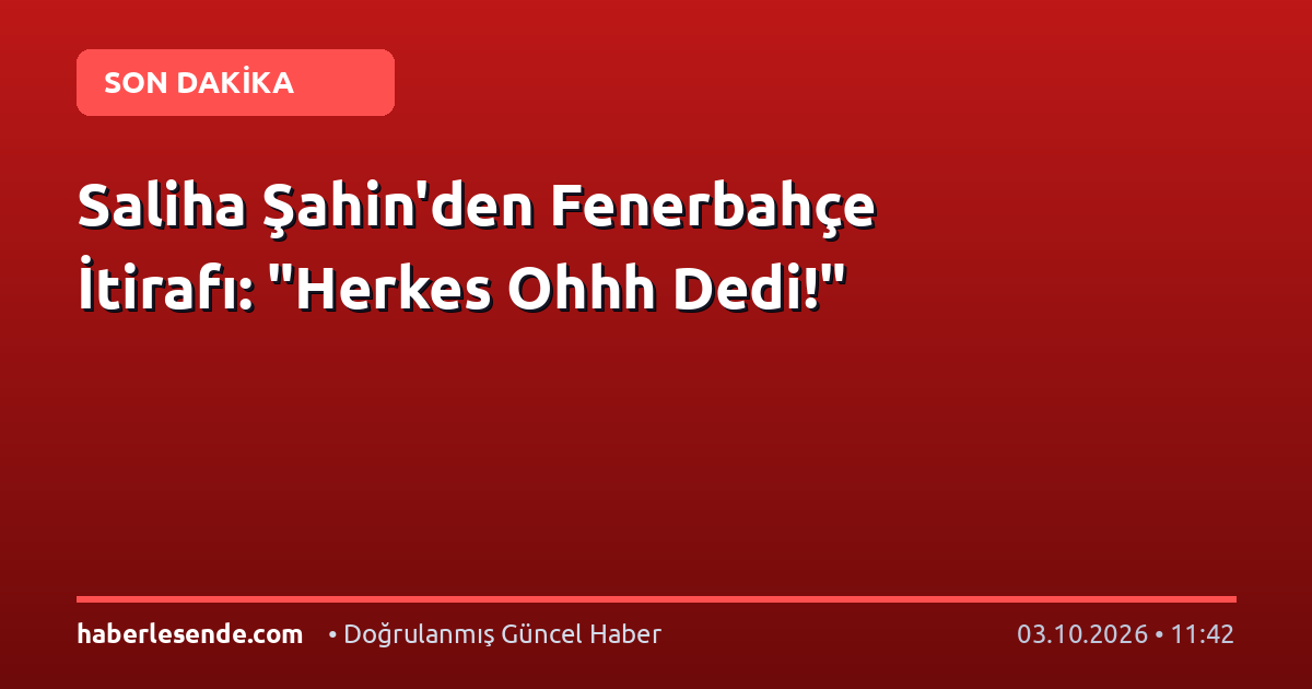 Saliha Şahin'den Fenerbahçe İtirafı: "Herkes Ohhh Dedi!"