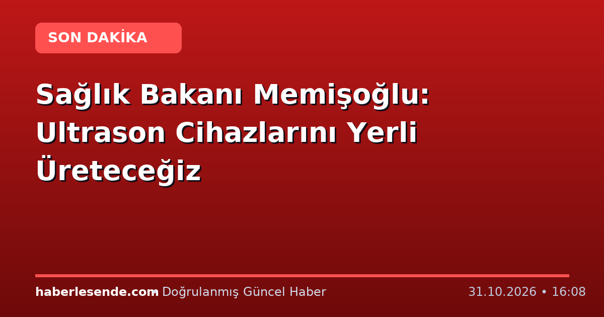 Sağlık Bakanı Memişoğlu: Ultrason Cihazlarını Yerli Üreteceğiz