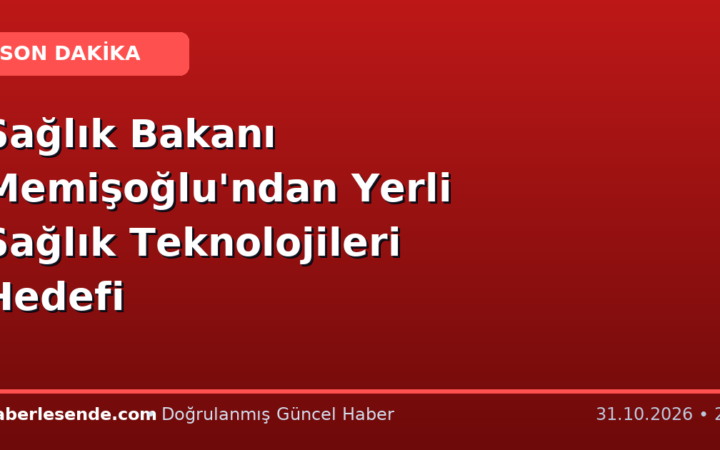 Sağlık Bakanı Memişoğlu'ndan Yerli Sağlık Teknolojileri Hedefi