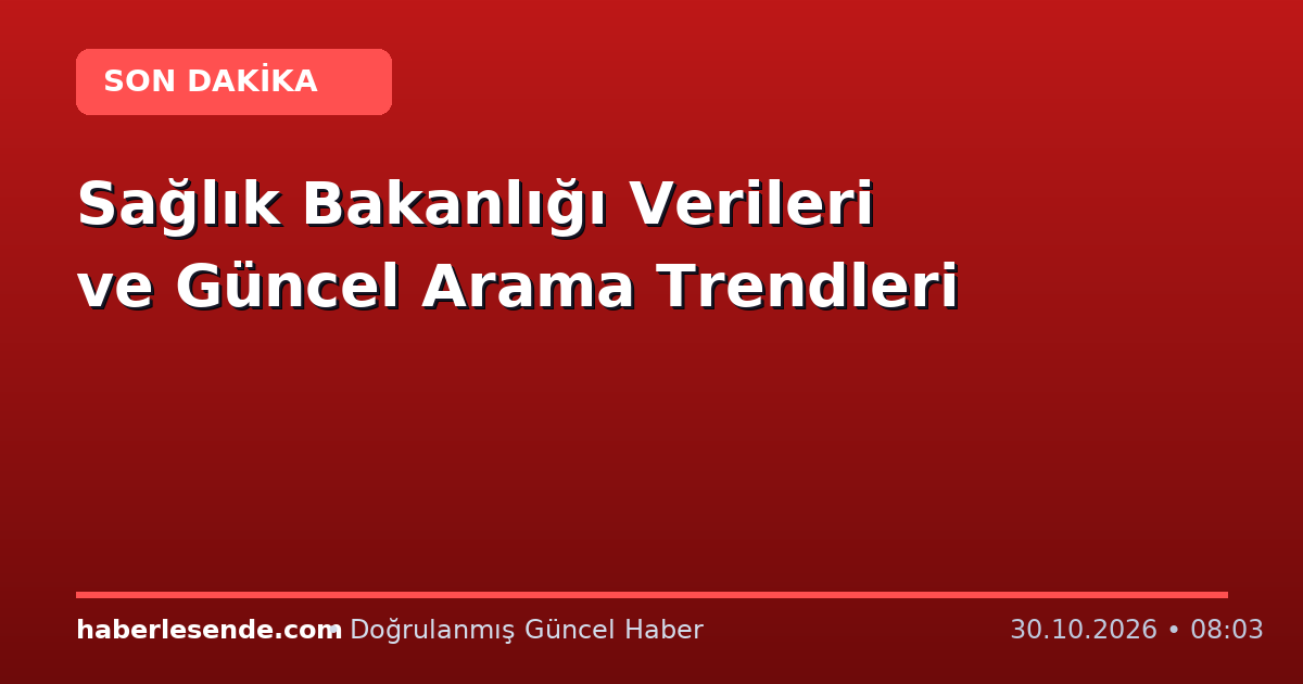 Sağlık Bakanlığı Verileri ve Güncel Arama Trendleri