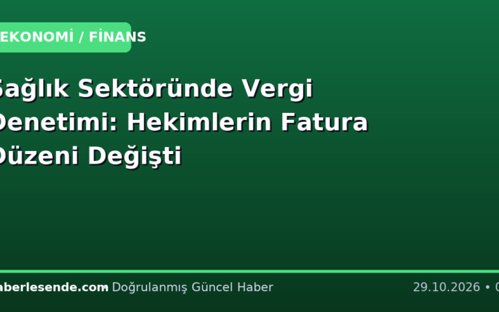 Sağlık Sektöründe Vergi Denetimi: Hekimlerin Fatura Düzeni Değişti