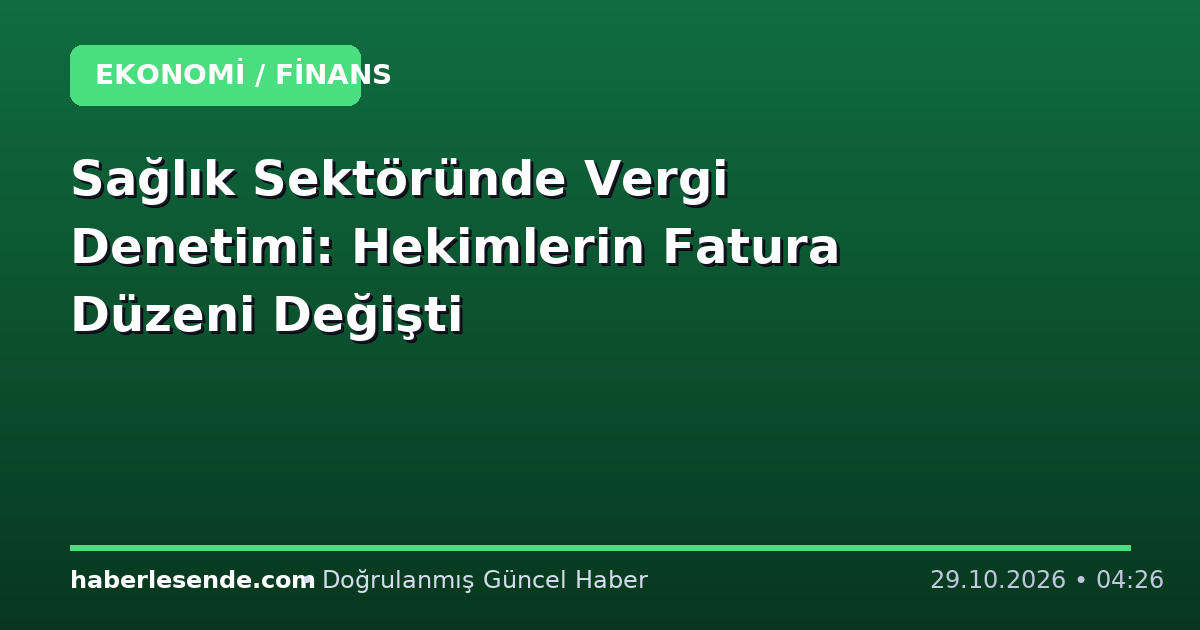 Sağlık Sektöründe Vergi Denetimi: Hekimlerin Fatura Düzeni Değişti