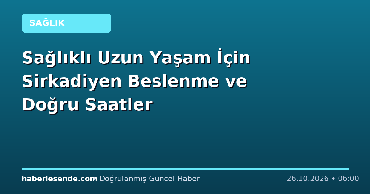 Sağlıklı Uzun Yaşam İçin Sirkadiyen Beslenme ve Doğru Saatler