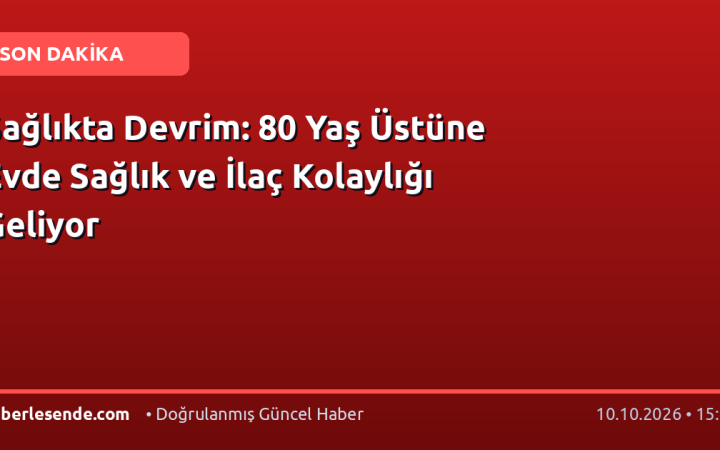 Sağlıkta Devrim: 80 Yaş Üstüne Evde Sağlık ve İlaç Kolaylığı Geliyor