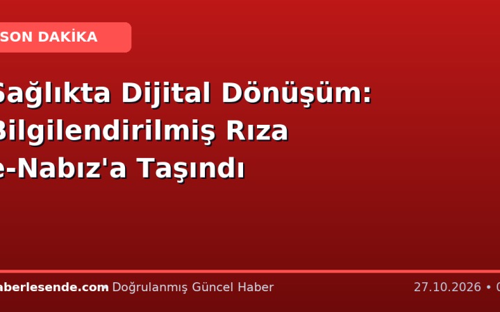Sağlıkta Dijital Dönüşüm: Bilgilendirilmiş Rıza e-Nabız'a Taşındı
