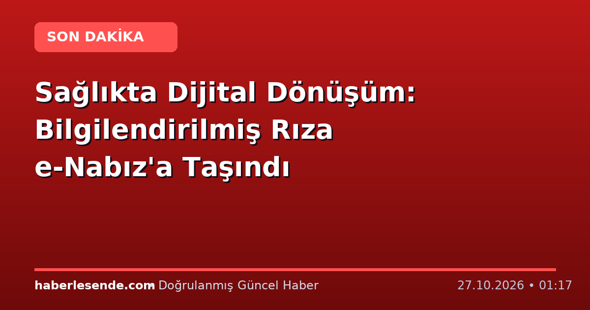 Sağlıkta Dijital Dönüşüm: Bilgilendirilmiş Rıza e-Nabız'a Taşındı
