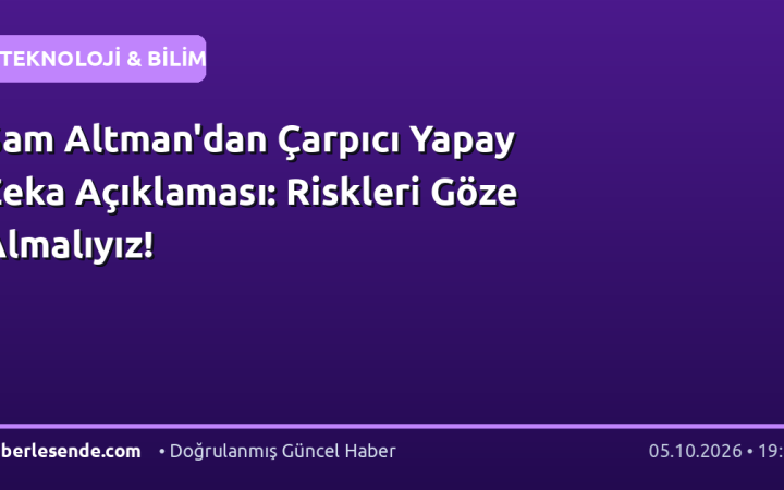 Sam Altman'dan Çarpıcı Yapay Zeka Açıklaması: Riskleri Göze Almalıyız!