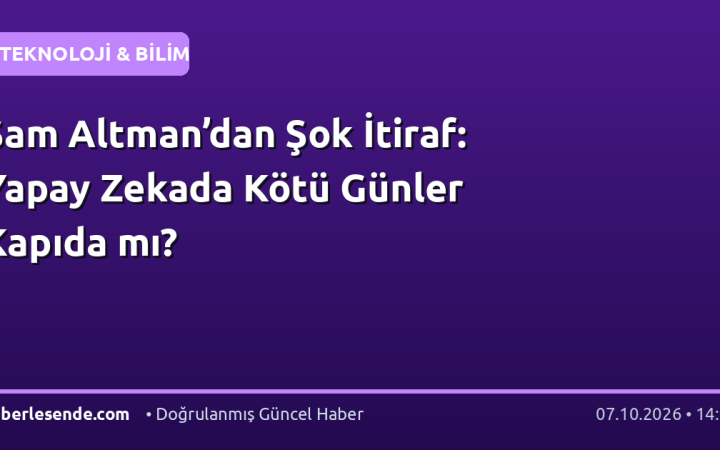 Sam Altman’dan Şok İtiraf: Yapay Zekada Kötü Günler Kapıda mı?
