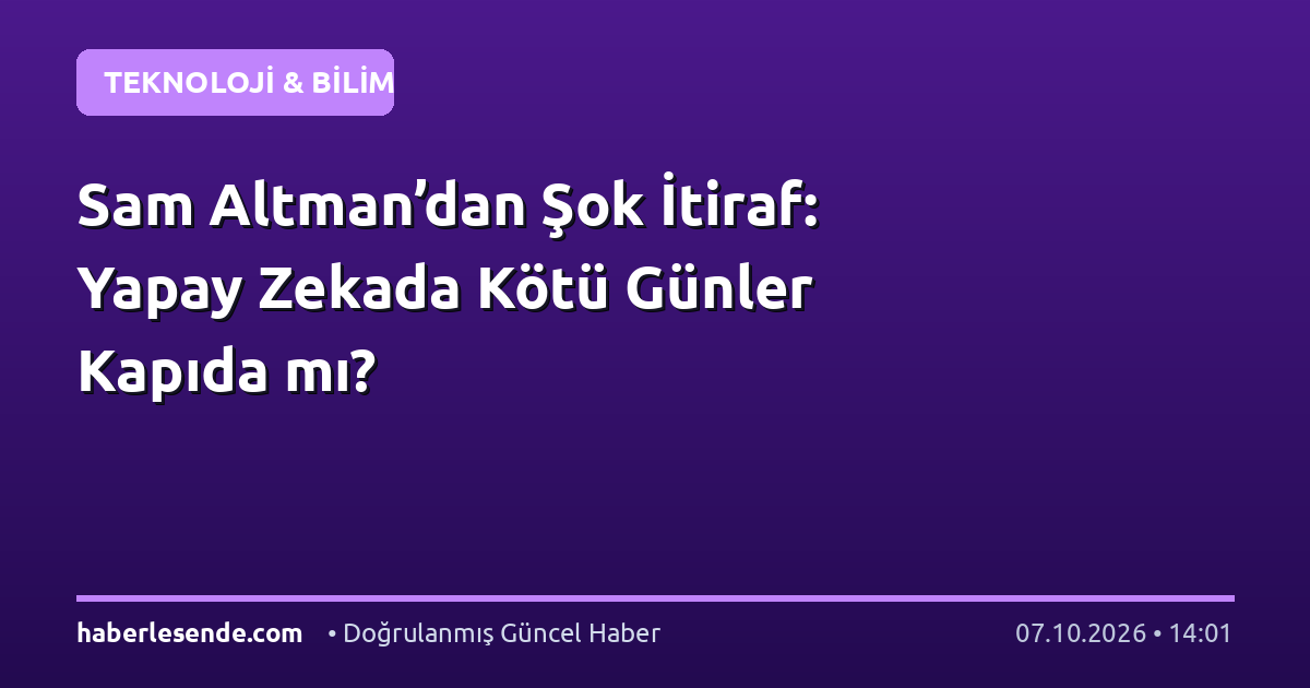 Sam Altman’dan Şok İtiraf: Yapay Zekada Kötü Günler Kapıda mı?
