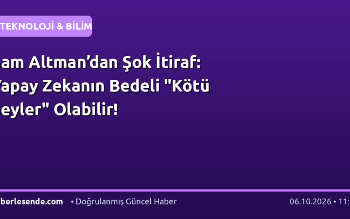 Sam Altman’dan Şok İtiraf: Yapay Zekanın Bedeli "Kötü Şeyler" Olabilir!