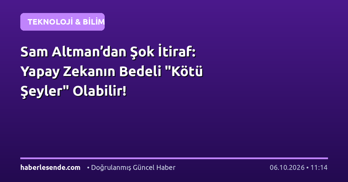 Sam Altman’dan Şok İtiraf: Yapay Zekanın Bedeli "Kötü Şeyler" Olabilir!