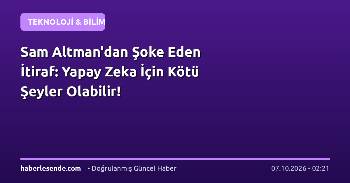 Sam Altman'dan Şoke Eden İtiraf: Yapay Zeka İçin Kötü Şeyler Olabilir!