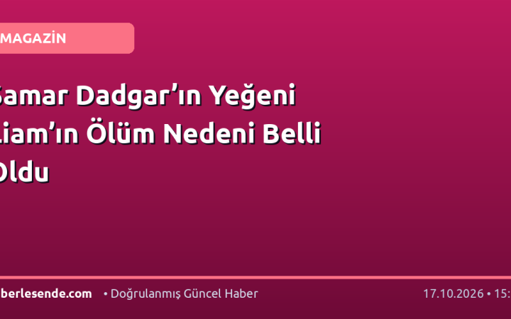 Samar Dadgar’ın Yeğeni Liam’ın Ölüm Nedeni Belli Oldu