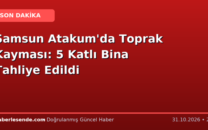 Samsun Atakum'da Toprak Kayması: 5 Katlı Bina Tahliye Edildi