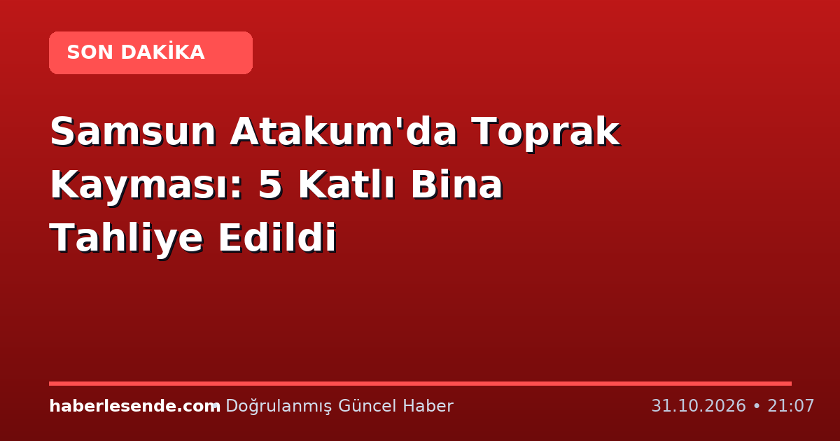 Samsun Atakum'da Toprak Kayması: 5 Katlı Bina Tahliye Edildi