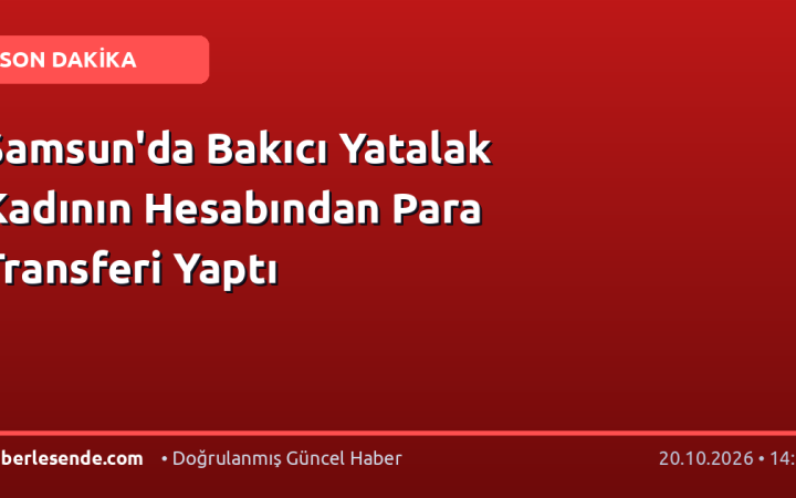 Samsun'da Bakıcı Yatalak Kadının Hesabından Para Transferi Yaptı