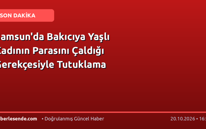 Samsun'da Bakıcıya Yaşlı Kadının Parasını Çaldığı Gerekçesiyle Tutuklama