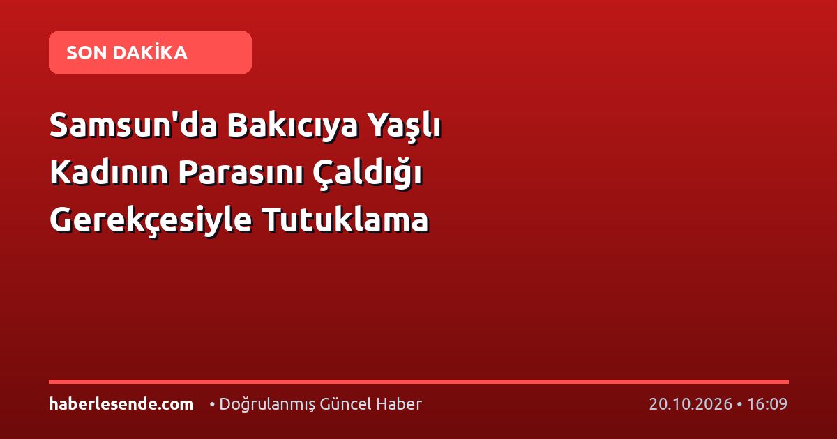 Samsun'da Bakıcıya Yaşlı Kadının Parasını Çaldığı Gerekçesiyle Tutuklama