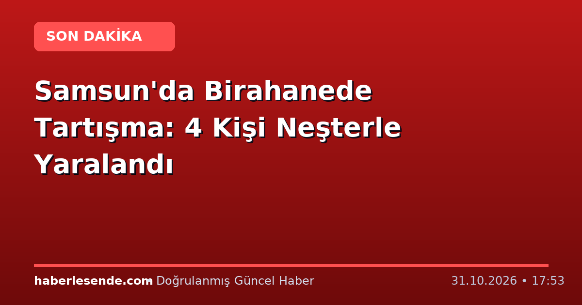Samsun'da Birahanede Tartışma: 4 Kişi Neşterle Yaralandı