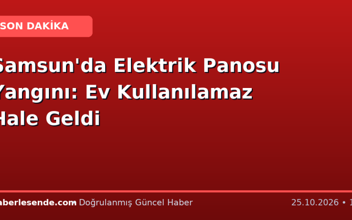 Samsun'da Elektrik Panosu Yangını: Ev Kullanılamaz Hale Geldi