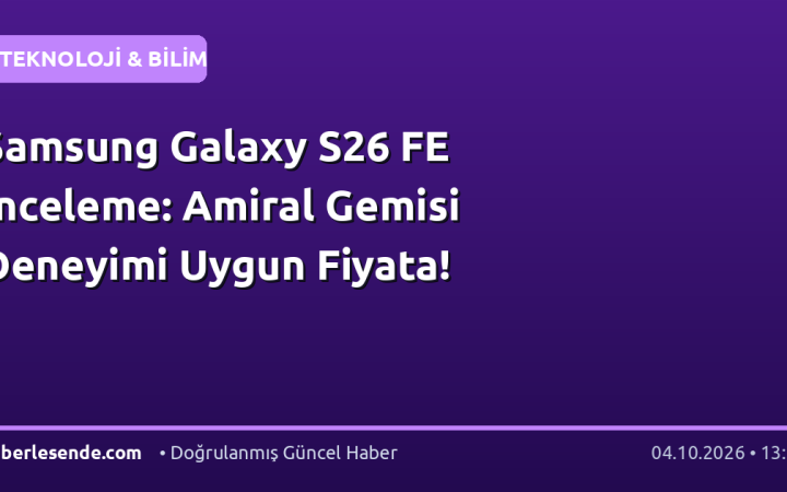 Samsung Galaxy S26 FE İnceleme: Amiral Gemisi Deneyimi Uygun Fiyata!