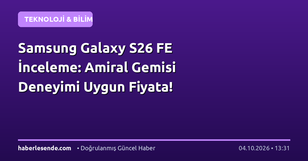 Samsung Galaxy S26 FE İnceleme: Amiral Gemisi Deneyimi Uygun Fiyata!