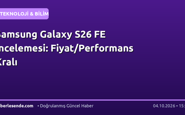 Samsung Galaxy S26 FE İncelemesi: Fiyat/Performans Kralı