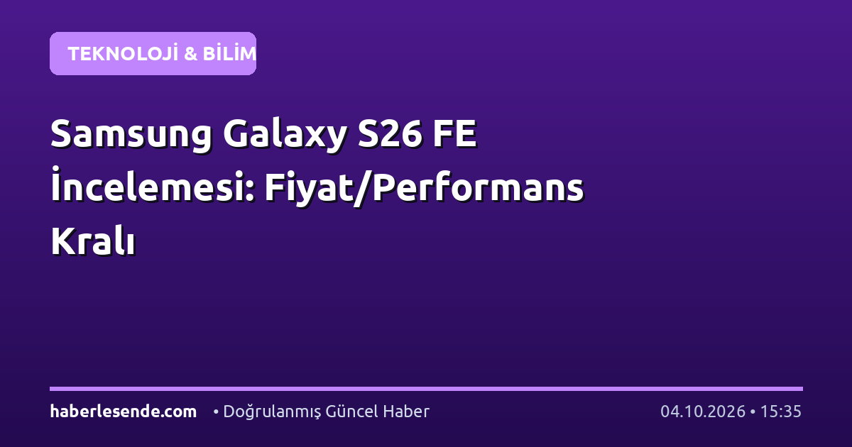 Samsung Galaxy S26 FE İncelemesi: Fiyat/Performans Kralı