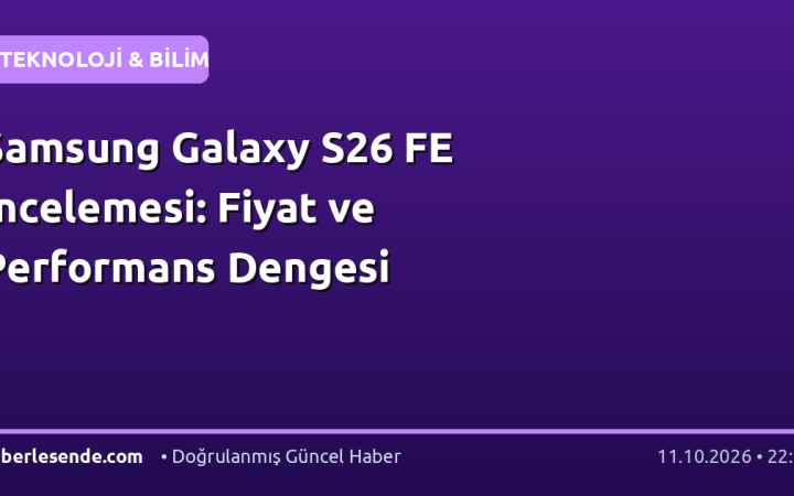 Samsung Galaxy S26 FE İncelemesi: Fiyat ve Performans Dengesi
