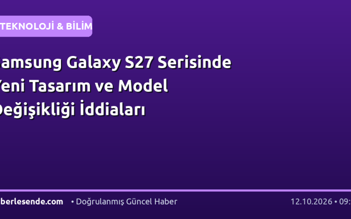 Samsung Galaxy S27 Serisinde Yeni Tasarım ve Model Değişikliği İddiaları