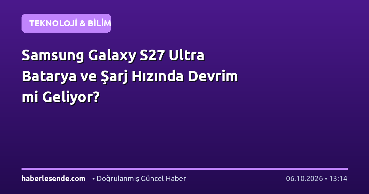 Samsung Galaxy S27 Ultra Batarya ve Şarj Hızında Devrim mi Geliyor?