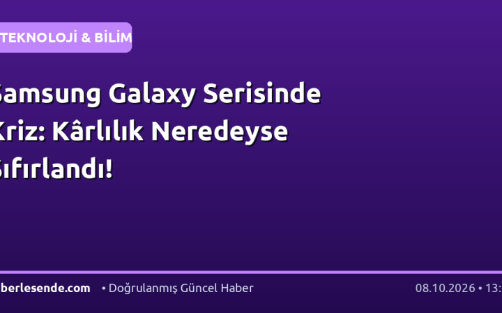 Samsung Galaxy Serisinde Kriz: Kârlılık Neredeyse Sıfırlandı!