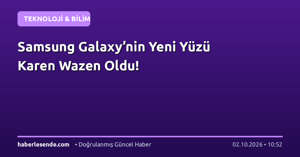 Samsung Galaxy’nin Yeni Yüzü Karen Wazen Oldu!