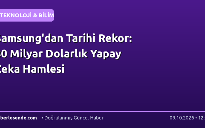 Samsung'dan Tarihi Rekor: 80 Milyar Dolarlık Yapay Zeka Hamlesi