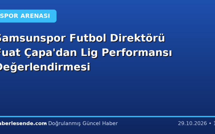 Samsunspor Futbol Direktörü Fuat Çapa'dan Lig Performansı Değerlendirmesi