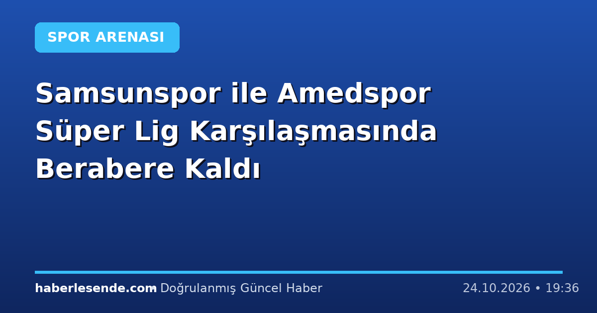 Samsunspor ile Amedspor Süper Lig Karşılaşmasında Berabere Kaldı