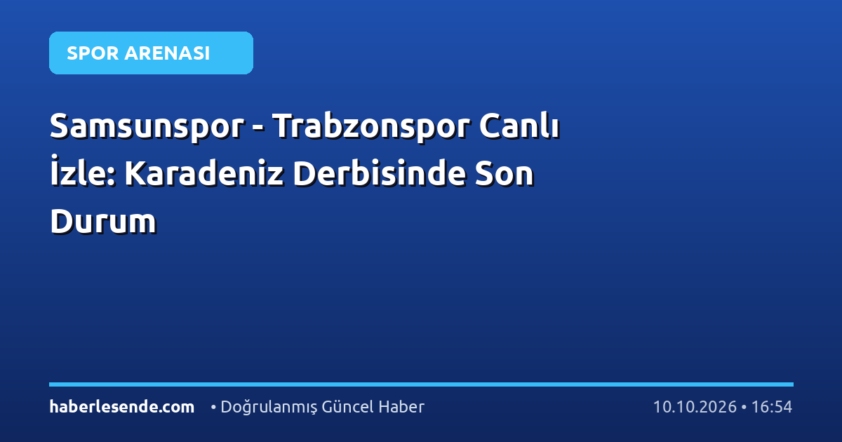 Samsunspor - Trabzonspor Canlı İzle: Karadeniz Derbisinde Son Durum