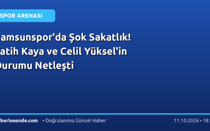 Samsunspor'da Şok Sakatlık! Fatih Kaya ve Celil Yüksel'in Durumu Netleşti