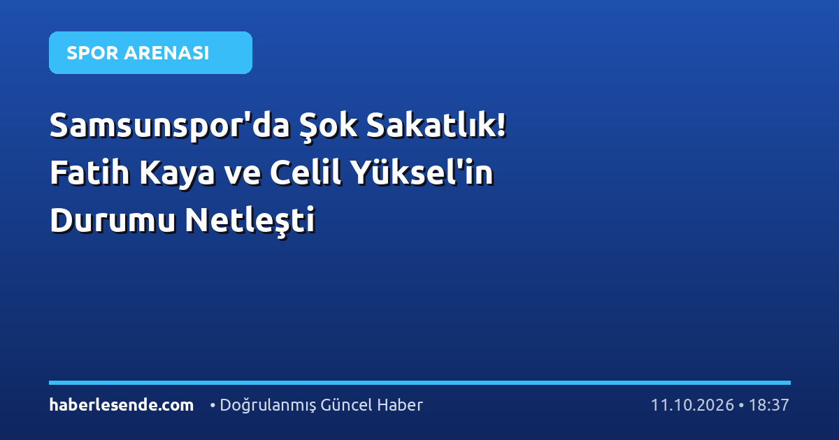 Samsunspor'da Şok Sakatlık! Fatih Kaya ve Celil Yüksel'in Durumu Netleşti