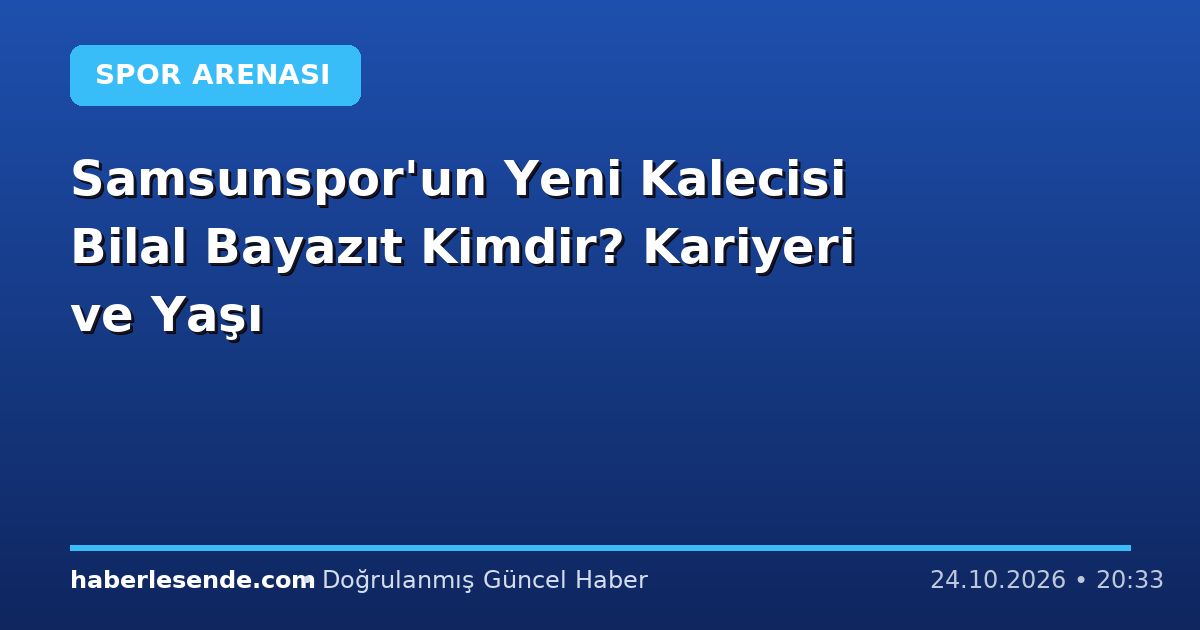 Samsunspor'un Yeni Kalecisi Bilal Bayazıt Kimdir? Kariyeri ve Yaşı