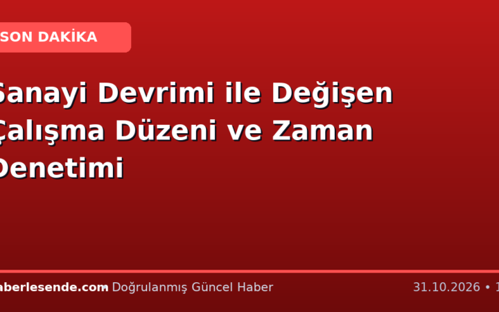 Sanayi Devrimi ile Değişen Çalışma Düzeni ve Zaman Denetimi