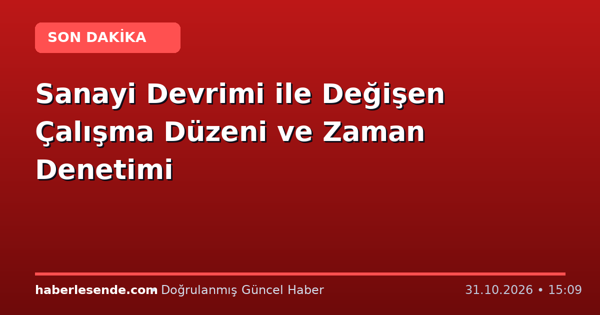 Sanayi Devrimi ile Değişen Çalışma Düzeni ve Zaman Denetimi