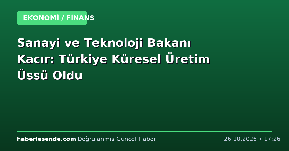Sanayi ve Teknoloji Bakanı Kacır: Türkiye Küresel Üretim Üssü Oldu