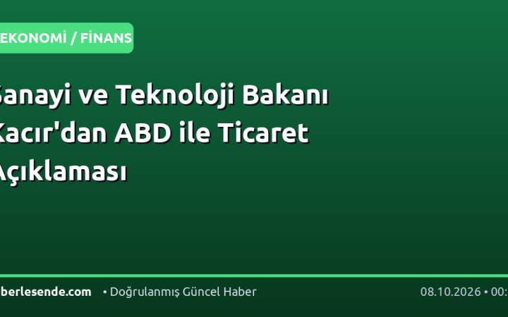 Sanayi ve Teknoloji Bakanı Kacır'dan ABD ile Ticaret Açıklaması
