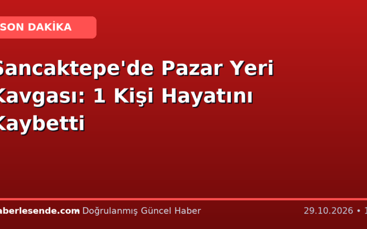 Sancaktepe'de Pazar Yeri Kavgası: 1 Kişi Hayatını Kaybetti