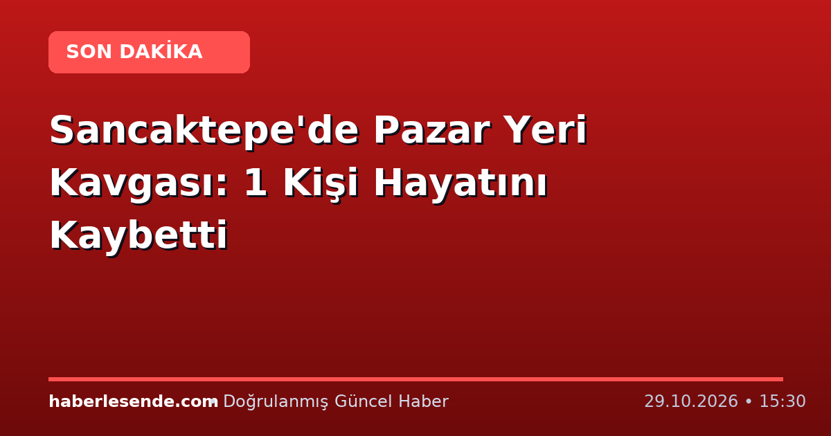 Sancaktepe'de Pazar Yeri Kavgası: 1 Kişi Hayatını Kaybetti