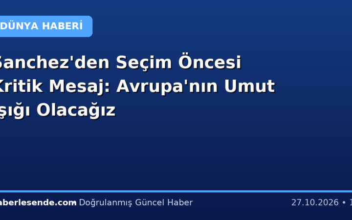 Sanchez'den Seçim Öncesi Kritik Mesaj: Avrupa'nın Umut Işığı Olacağız