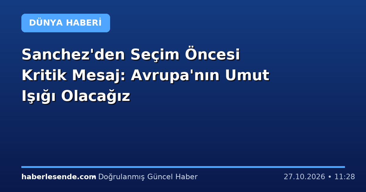 Sanchez'den Seçim Öncesi Kritik Mesaj: Avrupa'nın Umut Işığı Olacağız